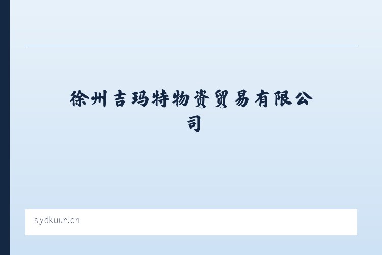 徐州吉玛特物资贸易有限公司 - 相关阅读 列表图